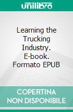 Learning the Trucking Industry. E-book. Formato EPUB ebook di Cortez Bass