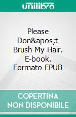 Please Don't Brush My Hair. E-book. Formato EPUB ebook