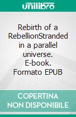 Rebirth of a RebellionStranded in a parallel universe. E-book. Formato EPUB ebook di Chal Deboris