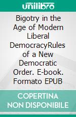 Bigotry in the Age of Modern Liberal DemocracyRules of a New Democratic Order. E-book. Formato EPUB ebook