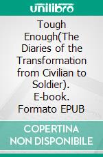 Tough Enough(The Diaries of the Transformation from Civilian to Soldier). E-book. Formato EPUB ebook di Lewis Tucker