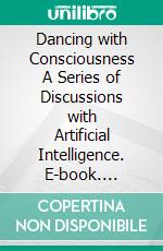 Dancing with Consciousness A Series of Discussions with Artificial Intelligence. E-book. Formato EPUB ebook di Earl Mellick