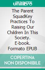 The Parent SquadKey Practices To Raising Our Children In This Society. E-book. Formato EPUB ebook