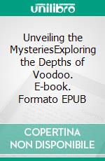 Unveiling the MysteriesExploring the Depths of Voodoo. E-book. Formato EPUB ebook di Dr. Valentin Poulaille Junior