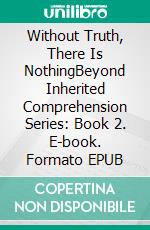 Without Truth, There Is NothingBeyond Inherited Comprehension Series: Book 2. E-book. Formato EPUB ebook di Lucian and Aminas