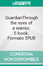 GuardianThrough the eyes of a warrior. E-book. Formato EPUB ebook di John Orlen