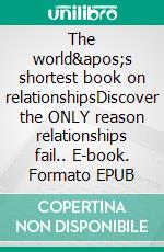 The world&apos;s shortest book on relationshipsDiscover the ONLY reason relationships fail.. E-book. Formato EPUB ebook