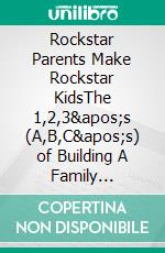 Rockstar Parents Make Rockstar KidsThe 1,2,3's (A,B,C's) of Building A Family Business Legacy. E-book. Formato EPUB ebook di Dr. Netta Jones