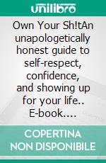 Own Your Sh!tAn unapologetically honest guide to self-respect, confidence, and showing up for your life.. E-book. Formato EPUB ebook