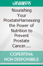 Nourishing Your ProstateHarnessing the Power of Nutrition to Prevent Prostate Cancer. E-book. Formato EPUB ebook di Ikemefuna Nnaji