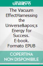 The Vacuum EffectHarnessing the Universe&apos;s Energy for Success. E-book. Formato EPUB ebook