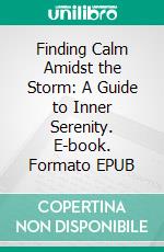 Finding Calm Amidst the Storm: A Guide to Inner Serenity. E-book. Formato EPUB ebook di Felix Asuquo