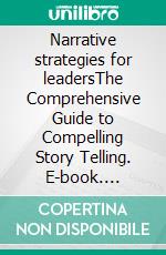 Narrative strategies for leadersThe Comprehensive Guide to Compelling Story Telling. E-book. Formato EPUB ebook di Wayne E. Smith