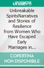 Unbreakable SpiritsNarratives and Stories of Resilience from Women Who Have Escaped Early Marriages in Mexico. E-book. Formato EPUB ebook di Christine Groethe