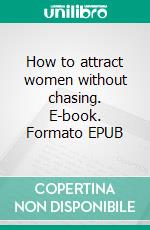 How to attract women without chasing. E-book. Formato EPUB ebook