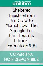 Sheltered InjusticeFrom Jim Crow to Martial Law: The Struggle For Fair Housing. E-book. Formato EPUB ebook