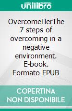 OvercomeHerThe 7 steps of overcoming in a negative environment. E-book. Formato EPUB ebook