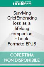 Surviving GriefEmbracing loss as a lifelong companion. E-book. Formato EPUB ebook di Wayne E. Smith