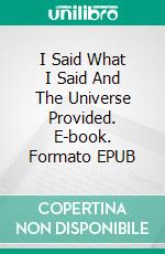 I Said What I Said And The Universe Provided. E-book. Formato EPUB ebook
