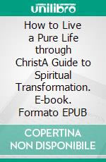 How to Live a Pure Life through ChristA Guide to Spiritual Transformation. E-book. Formato EPUB ebook di LMD