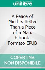 A Peace of Mind Is Better Than a Piece of a Man. E-book. Formato EPUB ebook