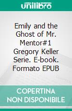 Emily and the Ghost of Mr. Mentor#1 Gregory Keller Serie. E-book. Formato EPUB ebook