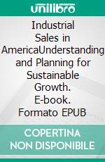 Industrial Sales in AmericaUnderstanding and Planning for Sustainable Growth. E-book. Formato EPUB ebook