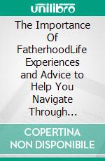 The Importance Of FatherhoodLife Experiences and Advice to Help You Navigate Through Fatherhood. E-book. Formato EPUB ebook di Saquan Minor