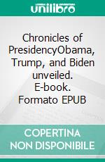 Chronicles of PresidencyObama, Trump, and Biden unveiled. E-book. Formato EPUB ebook