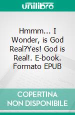 Hmmm... I Wonder, is God Real?Yes! God is Real!. E-book. Formato EPUB ebook