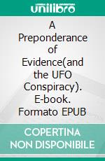 A Preponderance of Evidence(and the UFO Conspiracy). E-book. Formato EPUB ebook
