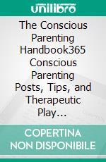 The Conscious Parenting Handbook365 Conscious Parenting Posts, Tips, and Therapeutic Play Activities. E-book. Formato EPUB ebook
