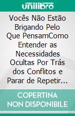 Vocês Não Estão Brigando Pelo Que PensamComo Entender as Necessidades Ocultas Por Trás dos Conflitos e Parar de Repetir as Mesmas Discussões. E-book. Formato EPUB ebook