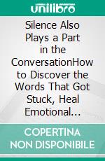 Silence Also Plays a Part in the ConversationHow to Discover the Words That Got Stuck, Heal Emotional Distances, and Restore the Connection Between You. E-book. Formato EPUB ebook