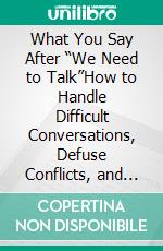 What You Say After “We Need to Talk”How to Handle Difficult Conversations, Defuse Conflicts, and Say What Needs to Be Said Without Hurting the Relationship. E-book. Formato EPUB ebook