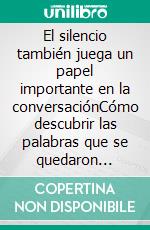 El silencio también juega un papel importante en la conversaciónCómo descubrir las palabras que se quedaron atascadas, sanar las distancias emocionales y recuperar la conexión entre ustedes. E-book. Formato EPUB ebook