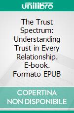 The Trust Spectrum: Understanding Trust in Every Relationship. E-book. Formato EPUB ebook