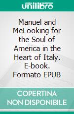 Manuel and MeLooking for the Soul of America in the Heart of Italy. E-book. Formato EPUB ebook