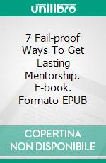 7 Fail-proof Ways To Get Lasting Mentorship. E-book. Formato EPUB ebook di Jason Smeichel