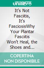 It's Not Fasciitis, It's FasciosisWhy Your Plantar Fasciitis Won't Heal, the Shoes and Exercises That Actually Work, and a Real Recovery Plan for Chronic Heel Pain. E-book. Formato EPUB ebook