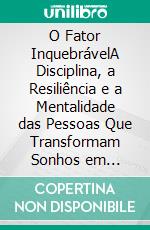 O Fator InquebrávelA Disciplina, a Resiliência e a Mentalidade das Pessoas Que Transformam Sonhos em Realidade. E-book. Formato EPUB ebook