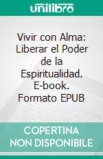 Vivir con Alma: Liberar el Poder de la Espiritualidad. E-book. Formato EPUB ebook