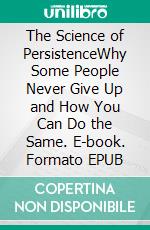 The Science of PersistenceWhy Some People Never Give Up and How You Can Do the Same. E-book. Formato EPUB ebook