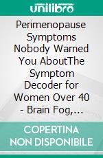 Perimenopause Symptoms Nobody Warned You AboutThe Symptom Decoder for Women Over 40 - Brain Fog, Rage, Anxiety, Joint Pain, Heart Palpitations, 3 a.m. Insomnia, and How to Get Your Doctor to Listen. E-book. Formato EPUB ebook