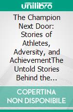 The Champion Next Door: Stories of Athletes, Adversity, and AchievementThe Untold Stories Behind the World's Greatest Athletic Triumphs. E-book. Formato EPUB ebook