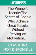 The Winner's IdentityThe Secret of People Who Achieve Great Results Without Relying on Motivation. E-book. Formato EPUB ebook