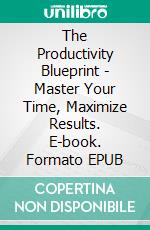 The Productivity Blueprint - Master Your Time, Maximize Results. E-book. Formato EPUB ebook
