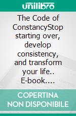 The Code of ConstancyStop starting over, develop consistency, and transform your life.. E-book. Formato EPUB ebook