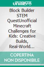 Block Builder STEM QuestUnofficial Minecraft Challenges for Kids: Creative Builds, Real-World Experiments, Redstone Logic, and Family Learning Projects. E-book. Formato EPUB ebook