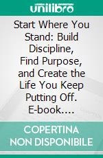 Start Where You Stand: Build Discipline, Find Purpose, and Create the Life You Keep Putting Off. E-book. Formato EPUB ebook